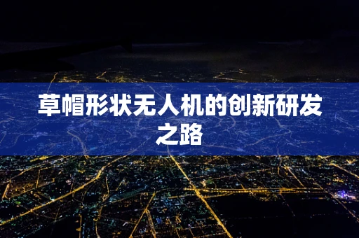草帽形状无人机的创新研发之路