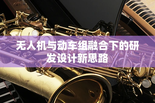 无人机与动车组融合下的研发设计新思路