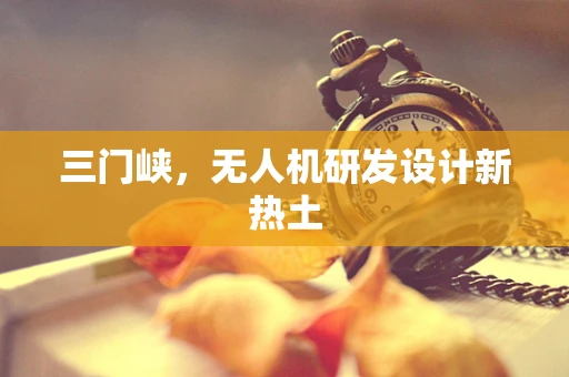 三门峡，无人机研发设计新热土