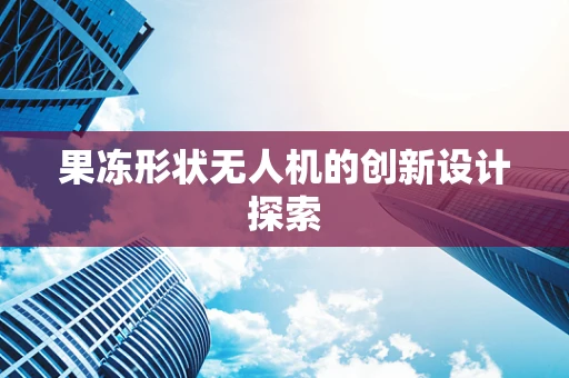 果冻形状无人机的创新设计探索