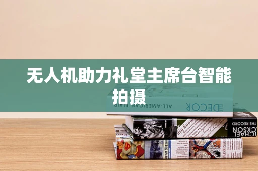 无人机助力礼堂主席台智能拍摄