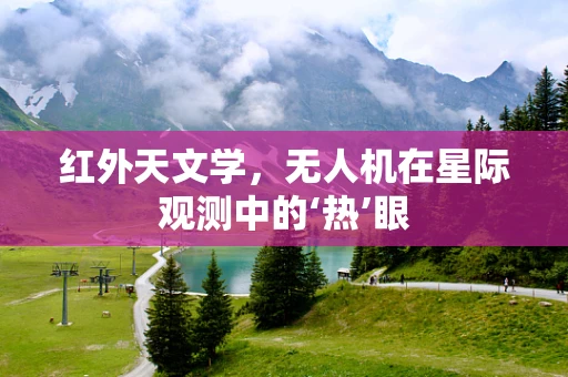 红外天文学，无人机在星际观测中的‘热’眼