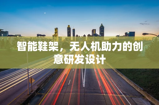 智能鞋架，无人机助力的创意研发设计