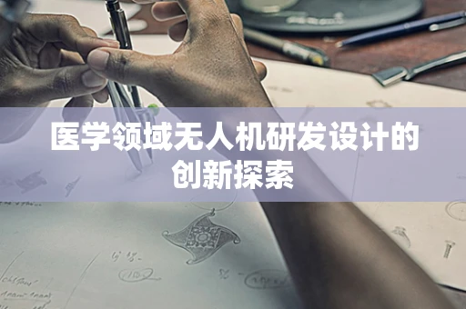 医学领域无人机研发设计的创新探索