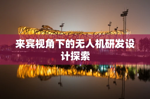 来宾视角下的无人机研发设计探索