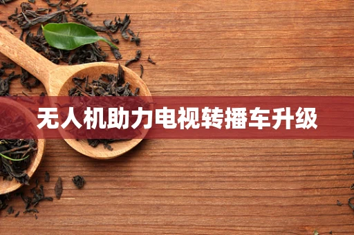 无人机助力电视转播车升级