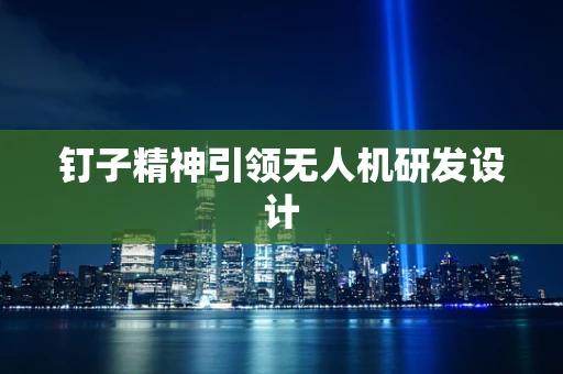 钉子精神引领无人机研发设计