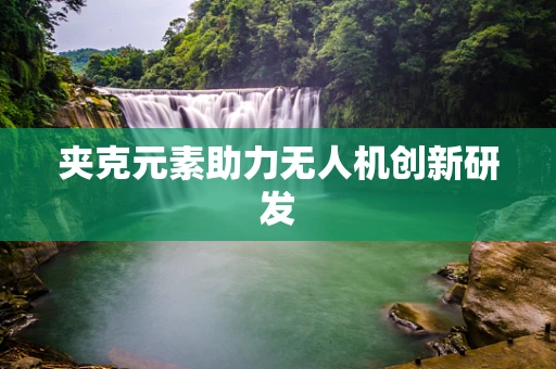 夹克元素助力无人机创新研发