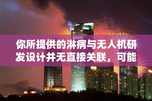 你所提供的淋病与无人机研发设计并无直接关联，可能存在信息偏差，以下是一篇围绕无人机研发设计的文章