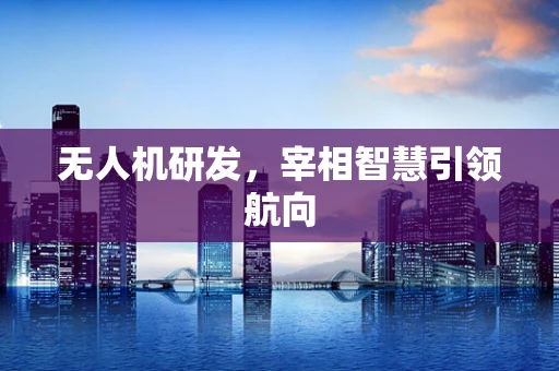 无人机研发，宰相智慧引领航向