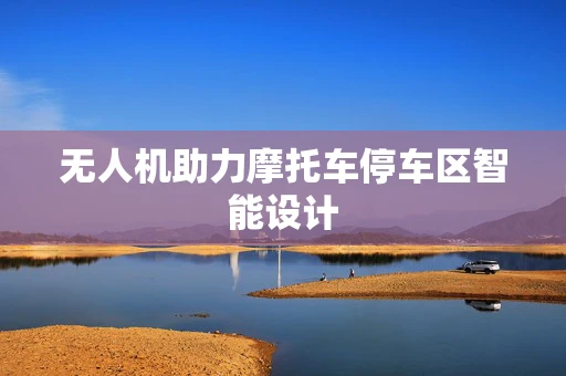 无人机助力摩托车停车区智能设计