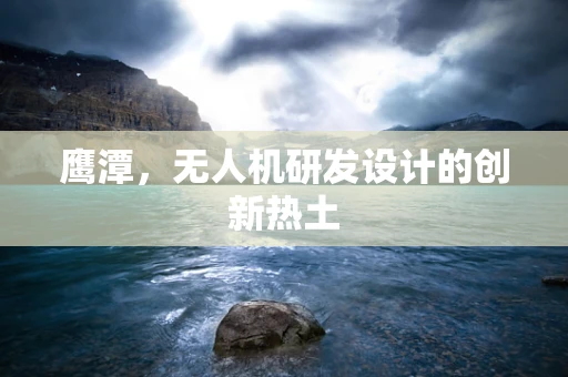 鹰潭，无人机研发设计的创新热土