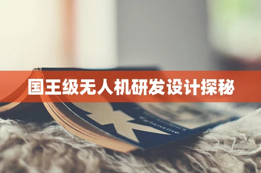 国王级无人机研发设计探秘