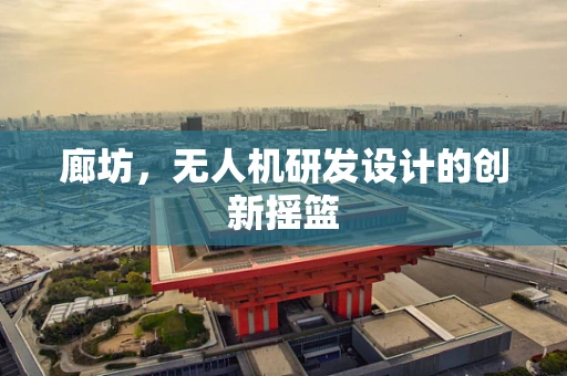 廊坊，无人机研发设计的创新摇篮