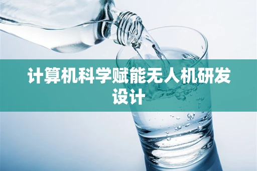 计算机科学赋能无人机研发设计