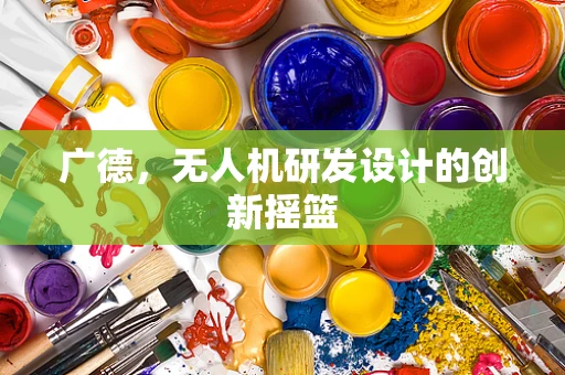 广德，无人机研发设计的创新摇篮
