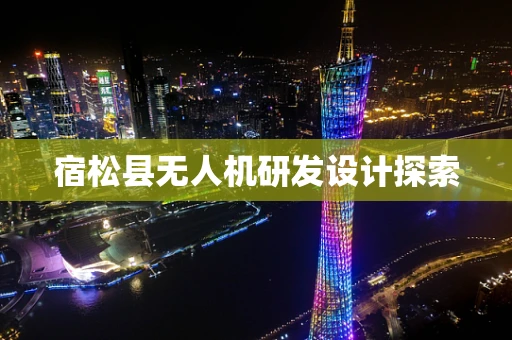 宿松县无人机研发设计探索