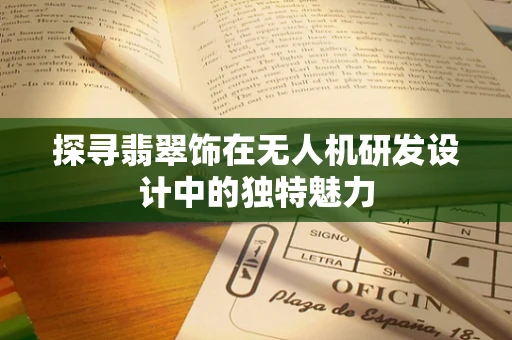 探寻翡翠饰在无人机研发设计中的独特魅力