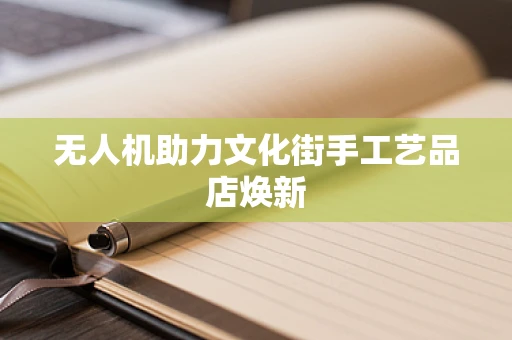 无人机助力文化街手工艺品店焕新