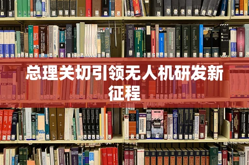 总理关切引领无人机研发新征程