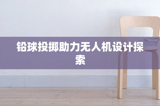 铅球投掷助力无人机设计探索