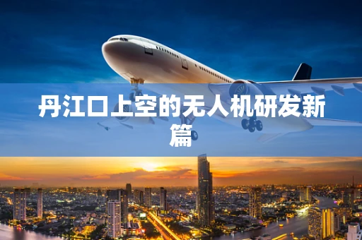 丹江口上空的无人机研发新篇