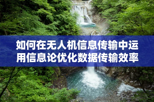 如何在无人机信息传输中运用信息论优化数据传输效率？