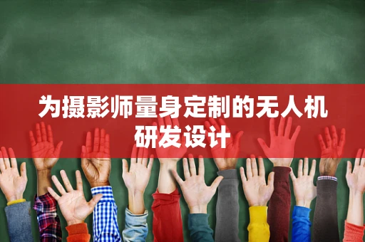 为摄影师量身定制的无人机研发设计