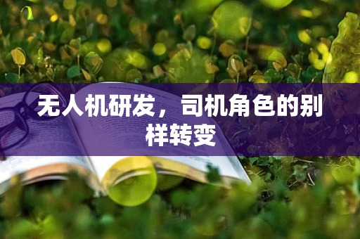 无人机研发，司机角色的别样转变