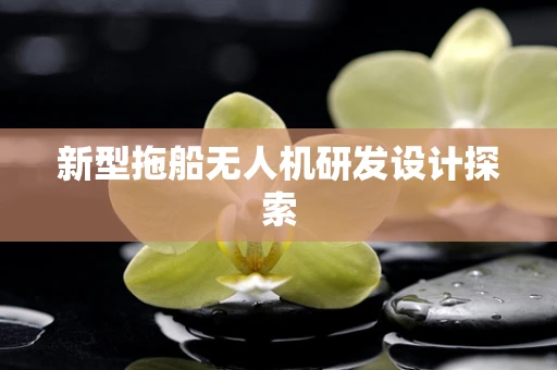 新型拖船无人机研发设计探索