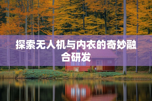 探索无人机与内衣的奇妙融合研发