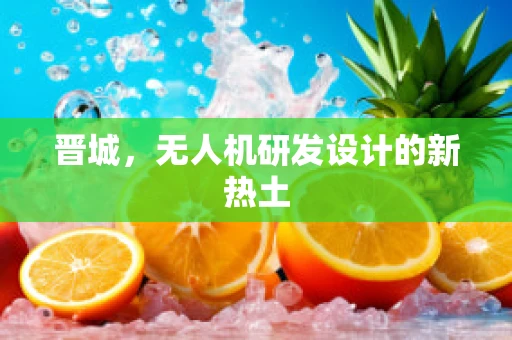 晋城，无人机研发设计的新热土