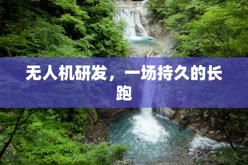 无人机研发，一场持久的长跑