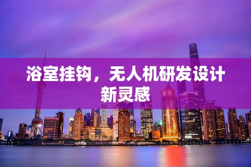 浴室挂钩，无人机研发设计新灵感