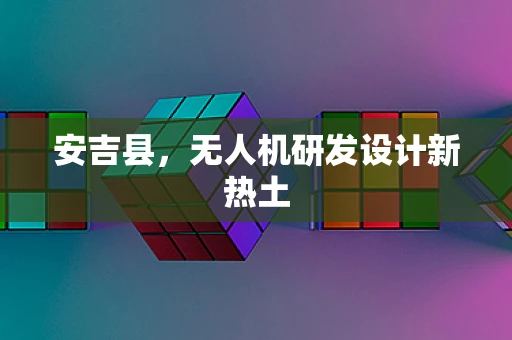 安吉县，无人机研发设计新热土