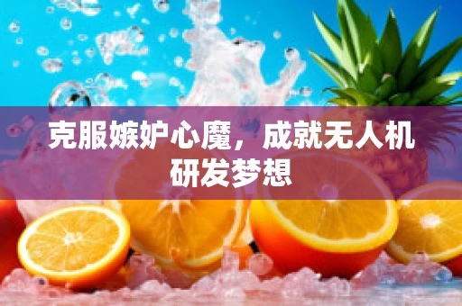 克服嫉妒心魔，成就无人机研发梦想