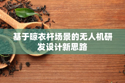 基于晾衣杆场景的无人机研发设计新思路