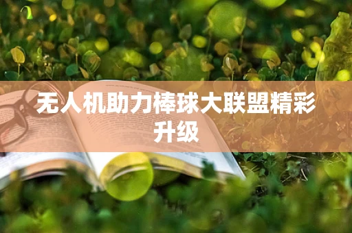 无人机助力棒球大联盟精彩升级
