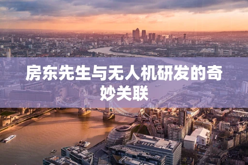 房东先生与无人机研发的奇妙关联