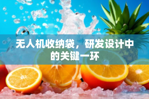 无人机收纳袋，研发设计中的关键一环