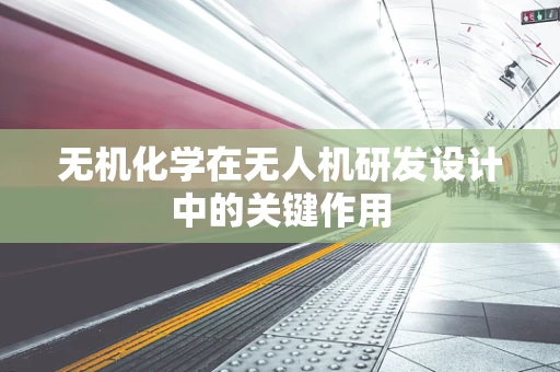 无机化学在无人机研发设计中的关键作用
