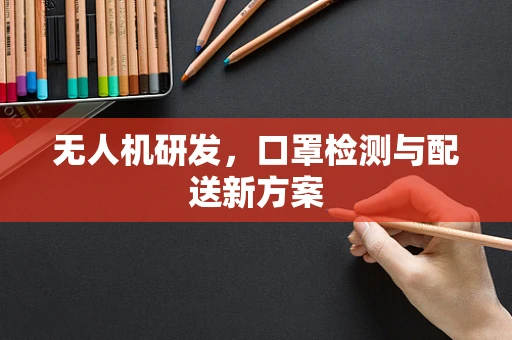 无人机研发，口罩检测与配送新方案
