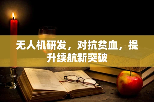 无人机研发，对抗贫血，提升续航新突破