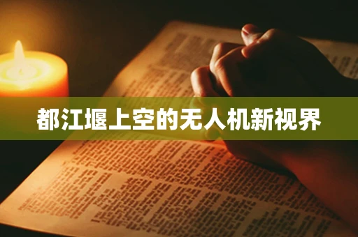 都江堰上空的无人机新视界