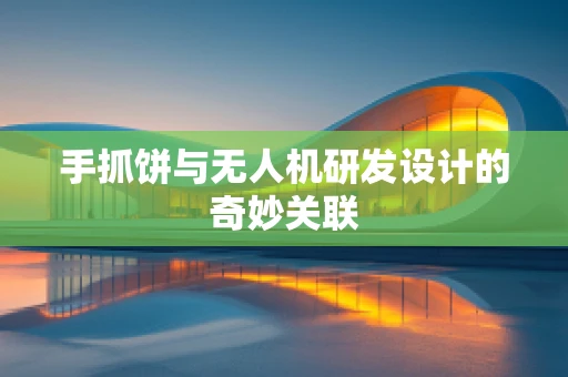 手抓饼与无人机研发设计的奇妙关联