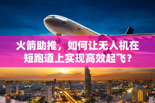 火箭助推，如何让无人机在短跑道上实现高效起飞？