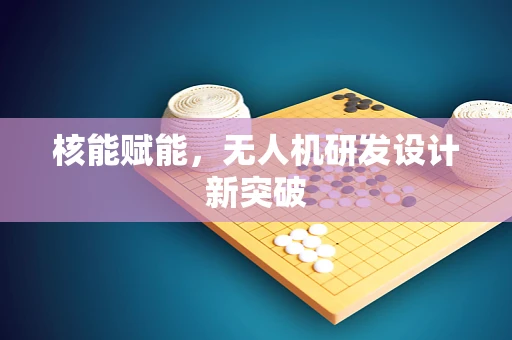 核能赋能，无人机研发设计新突破