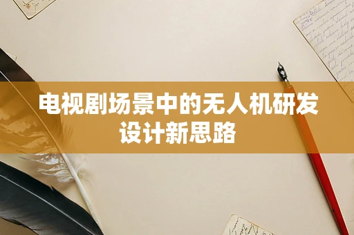 电视剧场景中的无人机研发设计新思路