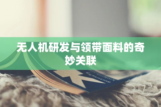 无人机研发与领带面料的奇妙关联