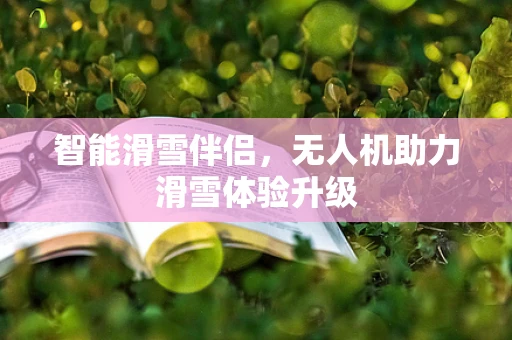 智能滑雪伴侣，无人机助力滑雪体验升级